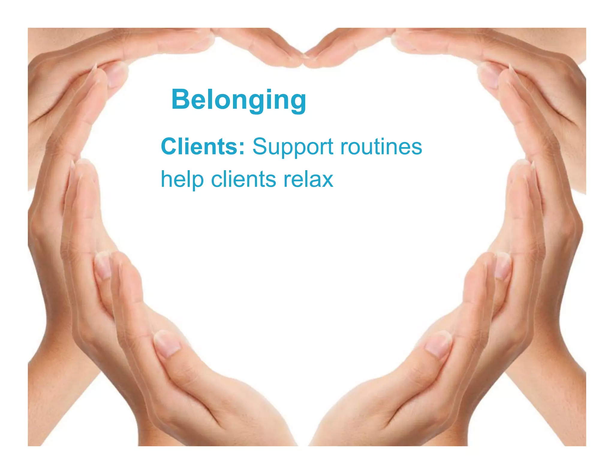 Belonging
Clients: Support routines
help clients relax
 