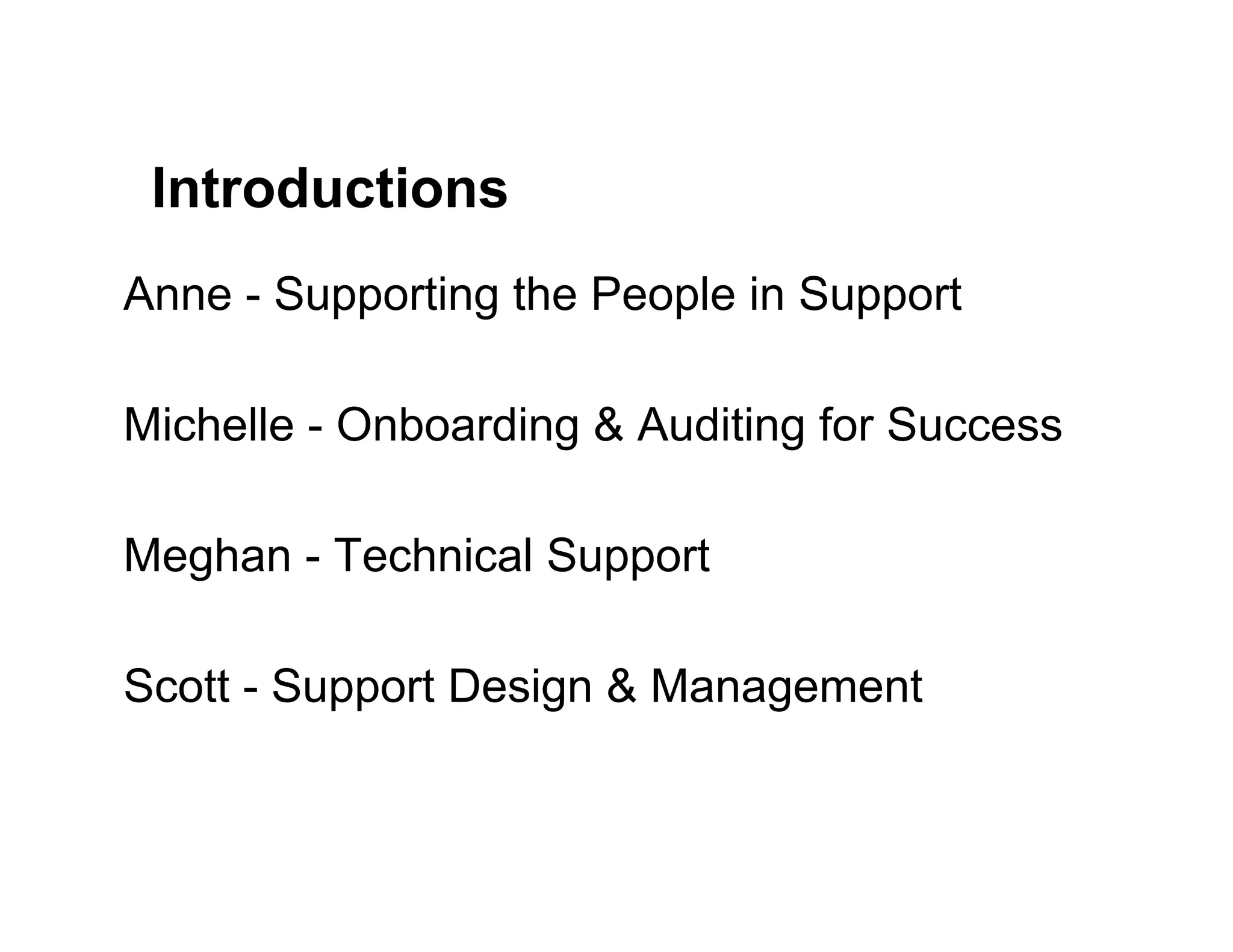 Introductions
Anne - Supporting the People in Support
Michelle - Onboarding & Auditing for Success
Meghan - Technical Support
Scott - Support Design & Management
 