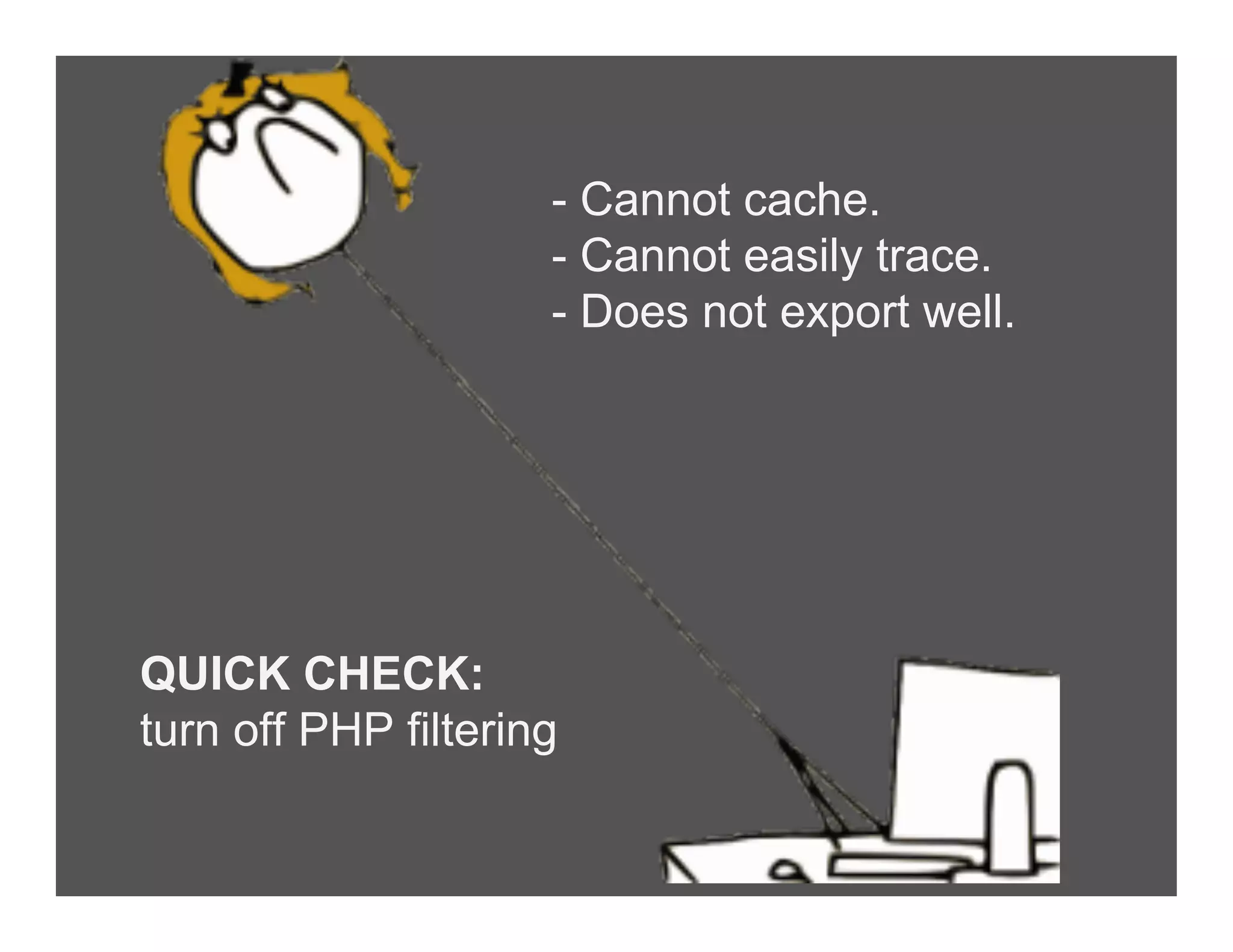 - Cannot cache.
- Cannot easily trace.
- Does not export well.
QUICK CHECK:
turn off PHP filtering
 