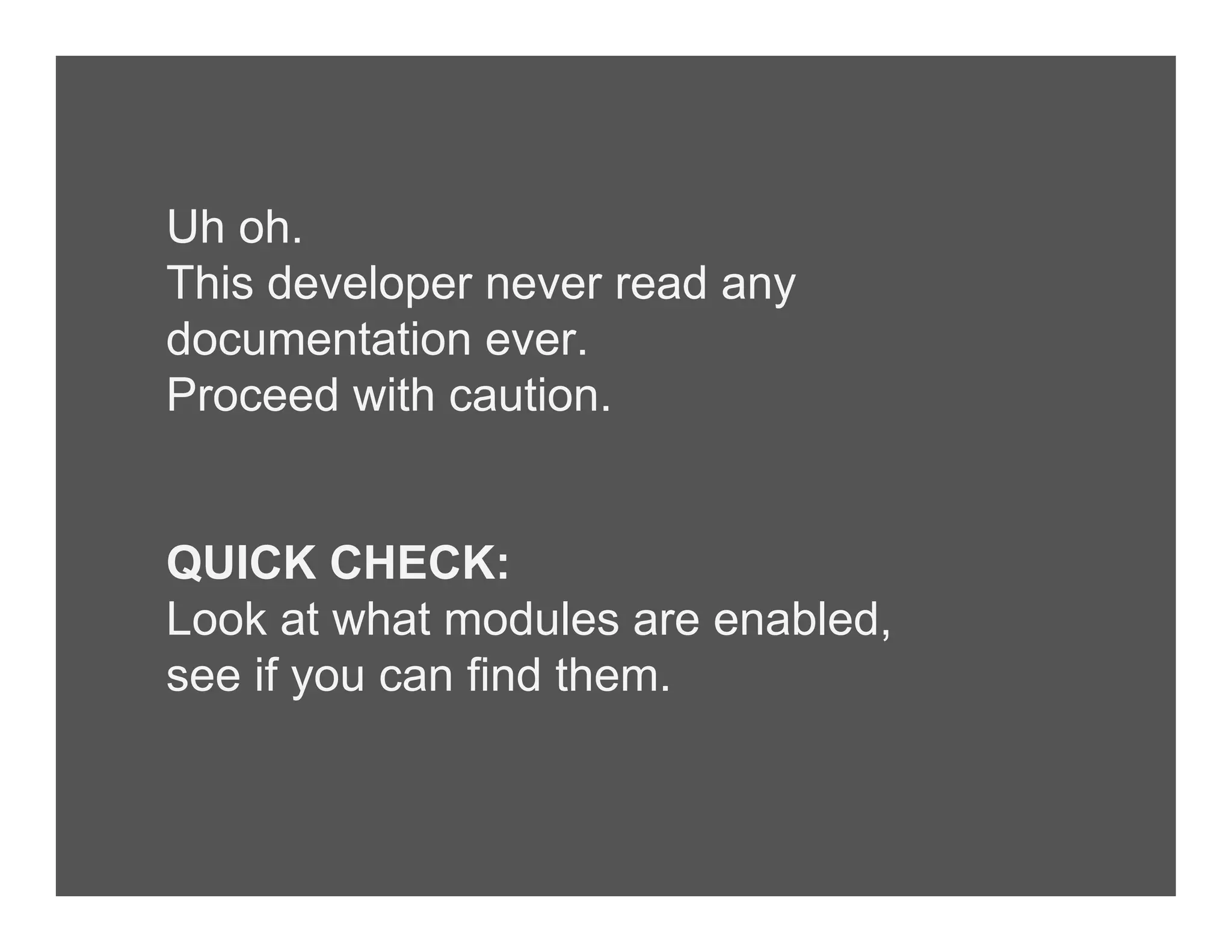 Uh oh.
This developer never read any
documentation ever.
Proceed with caution.
QUICK CHECK:
Look at what modules are enabled,
see if you can find them.
 