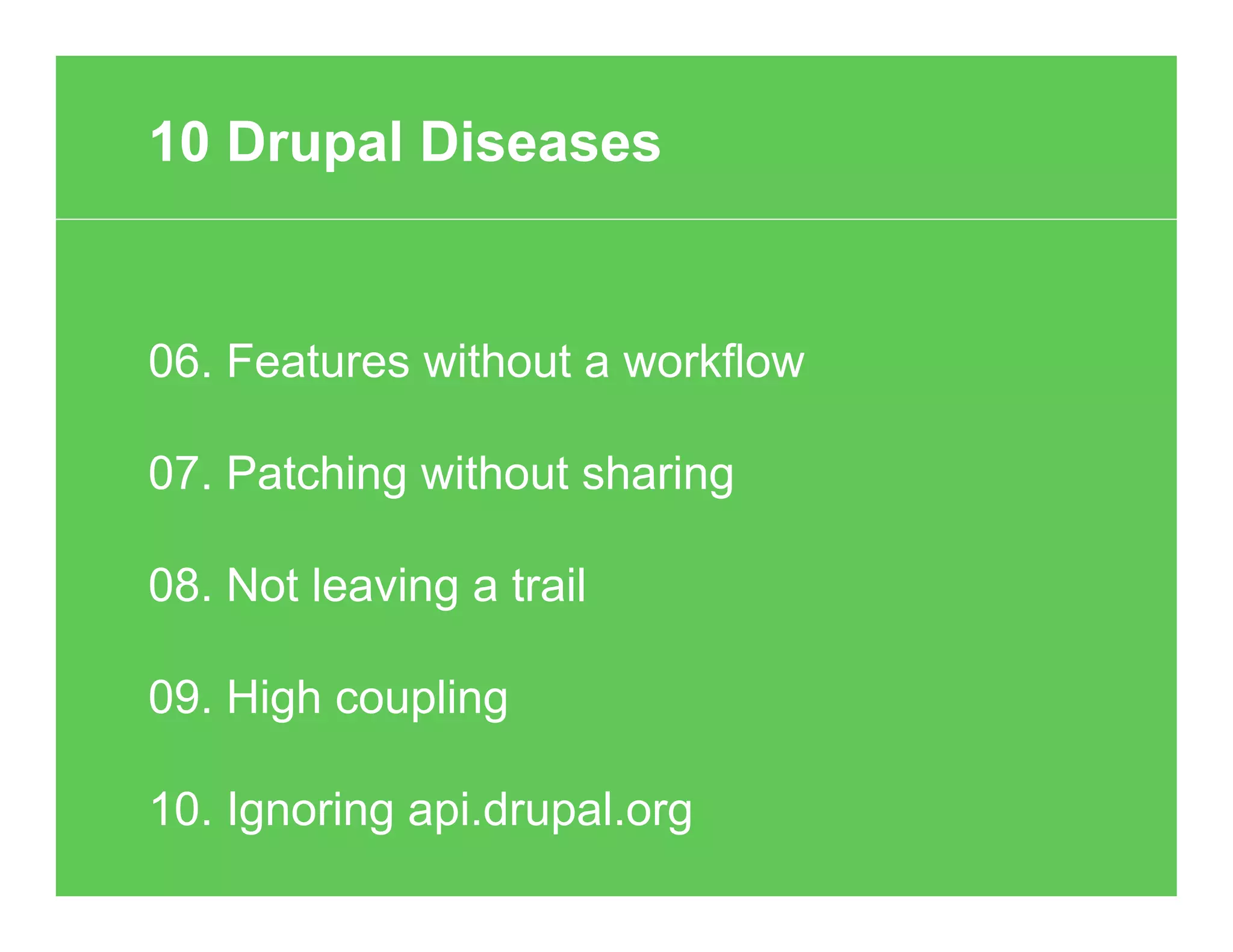 06. Features without a workflow
07. Patching without sharing
08. Not leaving a trail
09. High coupling
10. Ignoring api.drupal.org
10 Drupal Diseases
 