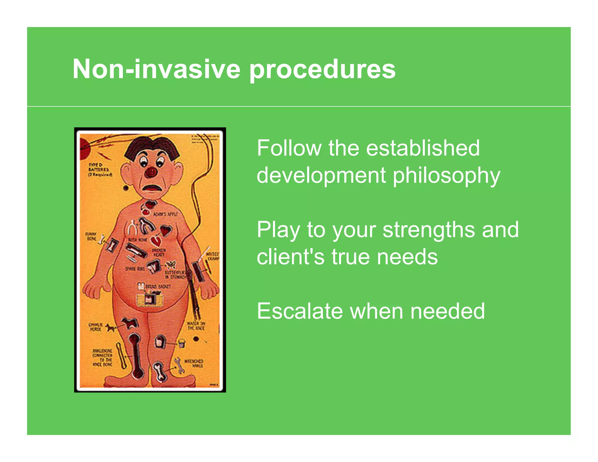 Follow the established
development philosophy
Play to your strengths and
client's true needs
Escalate when needed
Non-invasive procedures
 