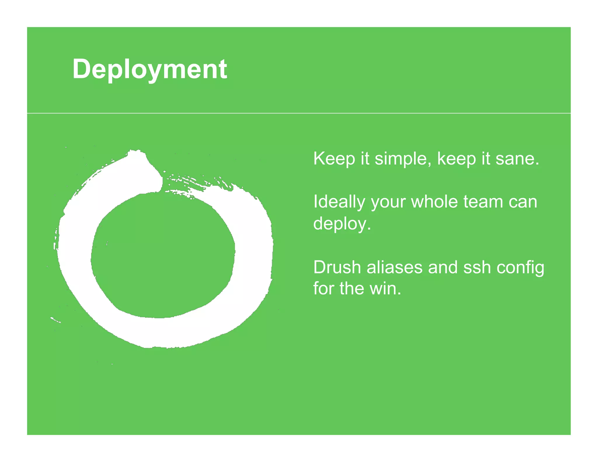 Keep it simple, keep it sane.
Ideally your whole team can
deploy.
Drush aliases and ssh config
for the win.
Deployment
 
