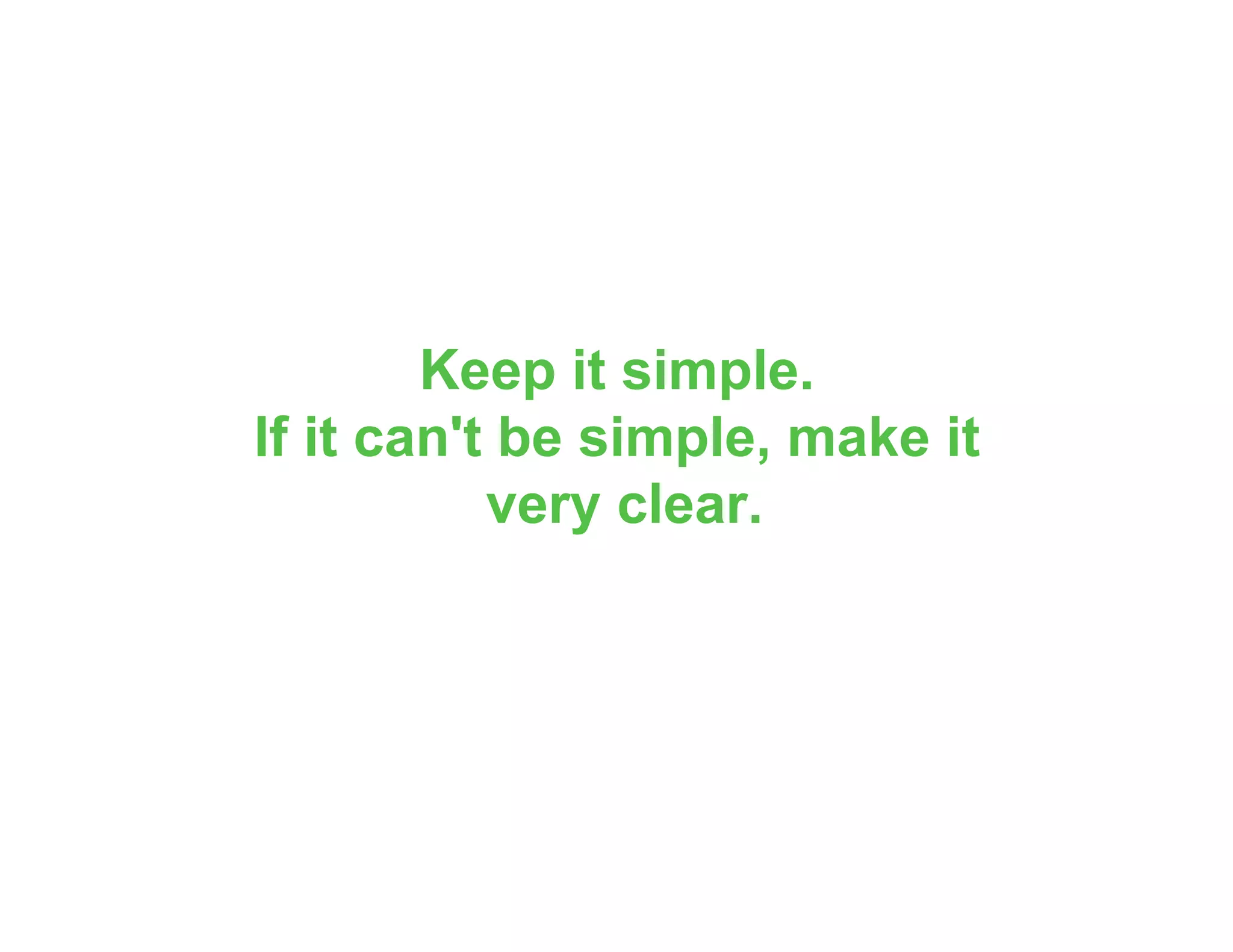 Keep it simple.
If it can't be simple, make it
very clear.
 