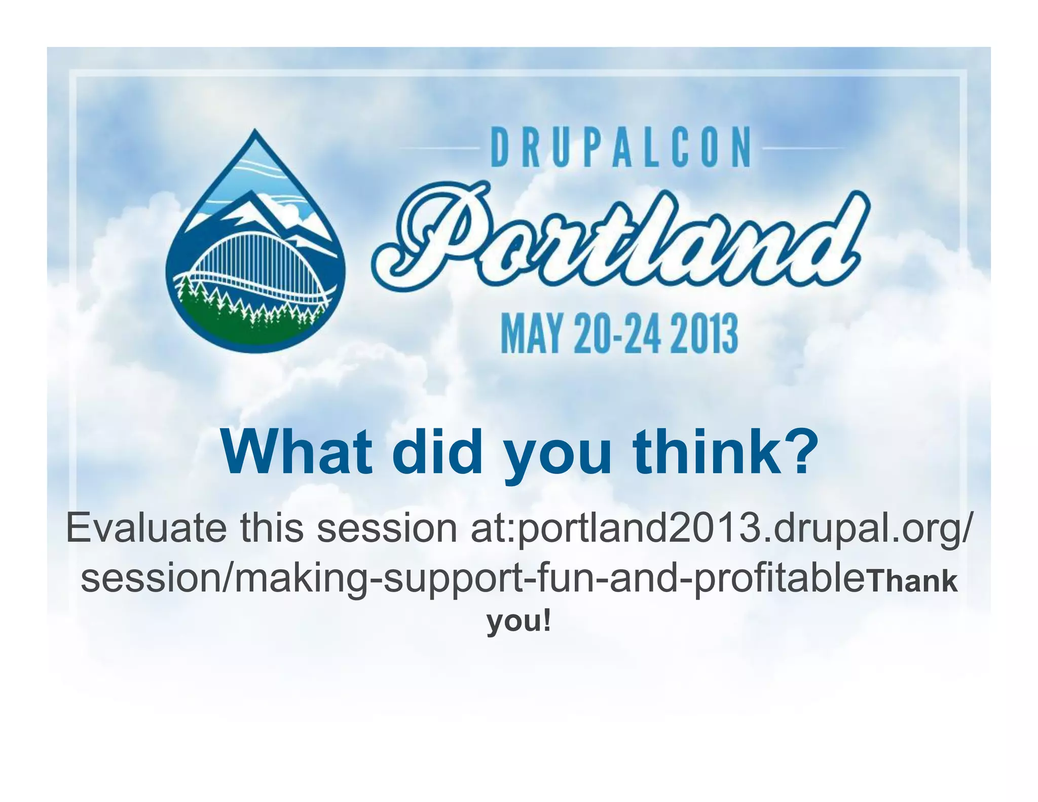 Building Bridges, Connecting Communities
Evaluate this session at:portland2013.drupal.org/
session/making-support-fun-and-profitableThank
you!
What did you think?
 