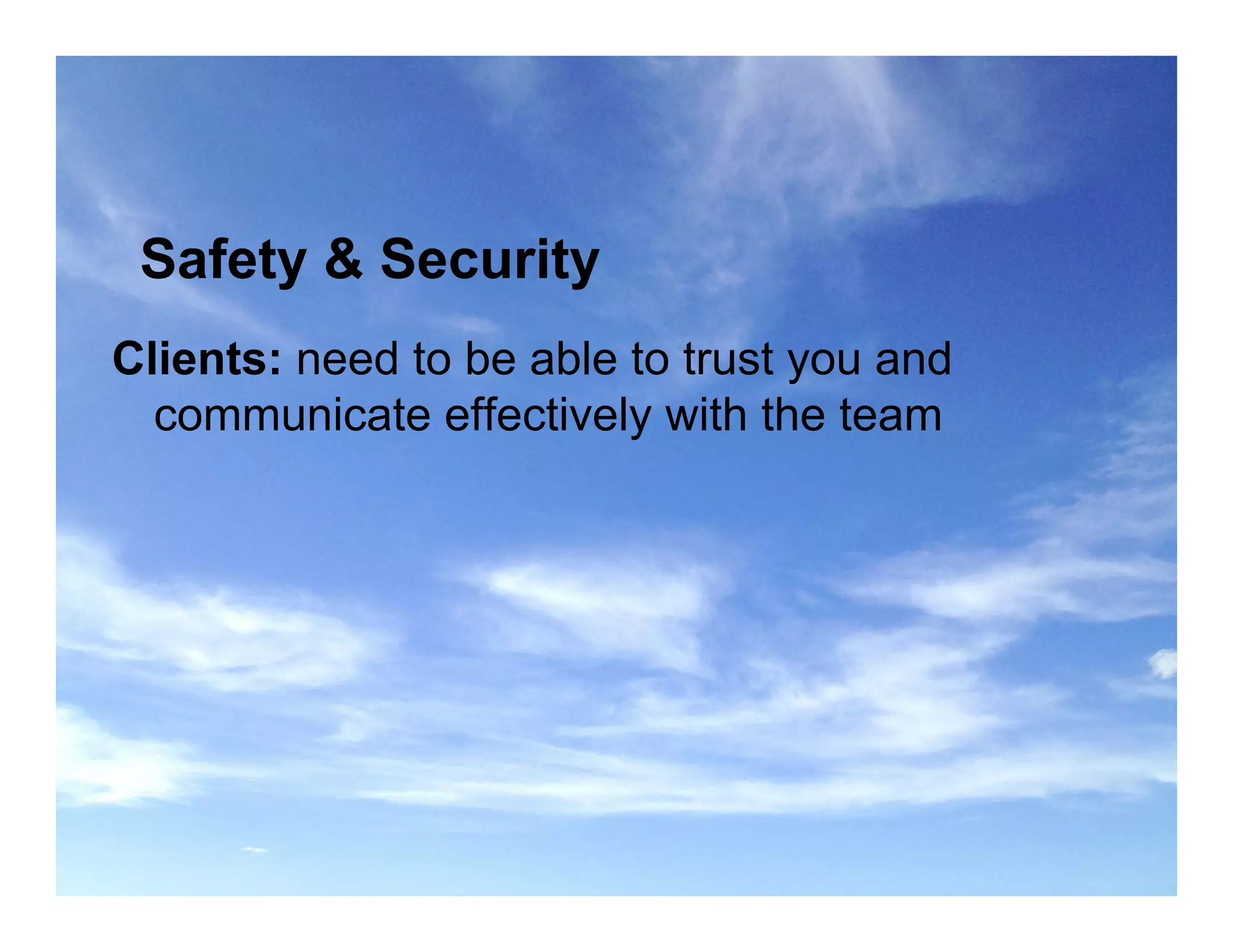 Safety & Security
Clients: need to be able to trust you and
communicate effectively with the team
 