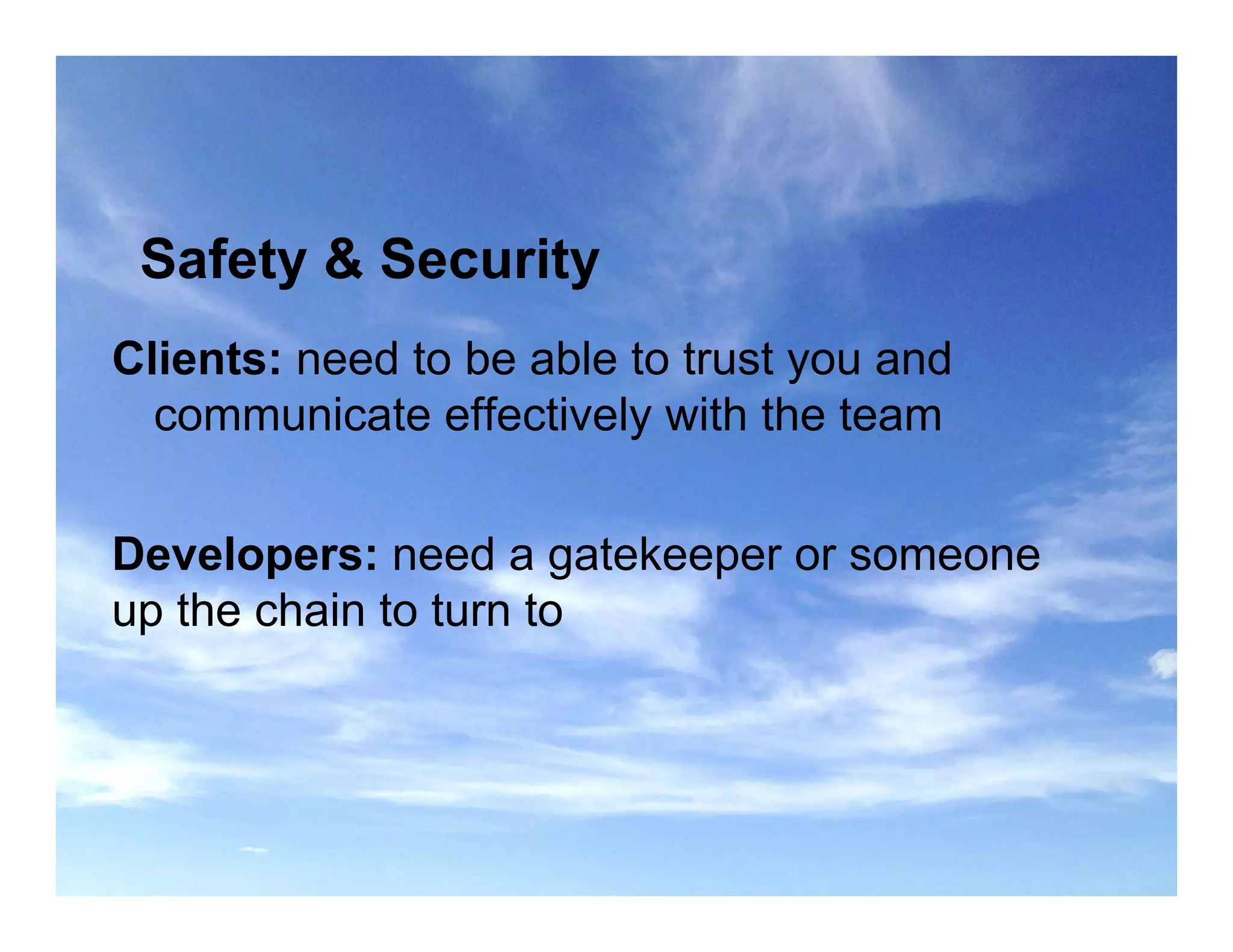 Safety & Security
Clients: need to be able to trust you and
communicate effectively with the team
Developers: need a gatekeeper or someone
up the chain to turn to
 