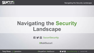 Navigating the Security Landscape
Tony Perez | @perezbox #DrupalCon #AskSucuriTony Perez | @perezbox #DrupalCon #AskSucuri
#AskSucuri
Navigating the Security
Landscape
 