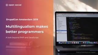 DrupalCon Amsterdam 2019
Multilingualism makes
better programmers
A look beyond PHP and JavaScript
Photo by Émile Perron on Unsplash
 