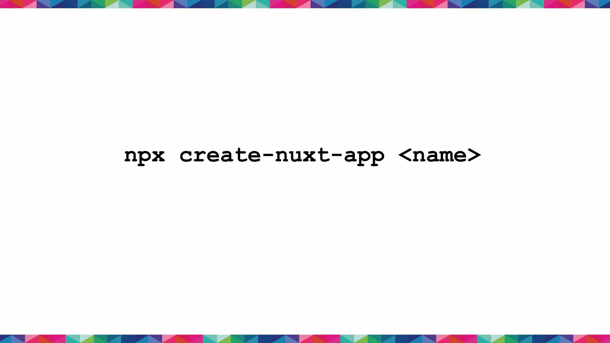 npx create-nuxt-app <name>
 