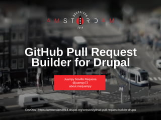 DevOps - https://amsterdam2014.drupal.org/session/github-pull-request-builder-drupal
GitHub Pull Request
Builder for Drupal
Juampy Novillo Requena
@juampy72
about.me/juampy
 