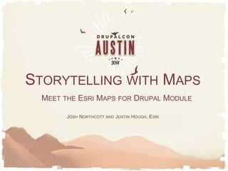 MEET THE ESRI MAPS FOR DRUPAL MODULE
JOSH NORTHCOTT AND JUSTIN HOUGH, ESRI
STORYTELLING WITH MAPS
 