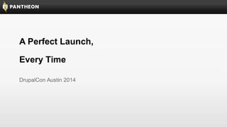 A Perfect Launch,
Every Time
DrupalCon Austin 2014
 
