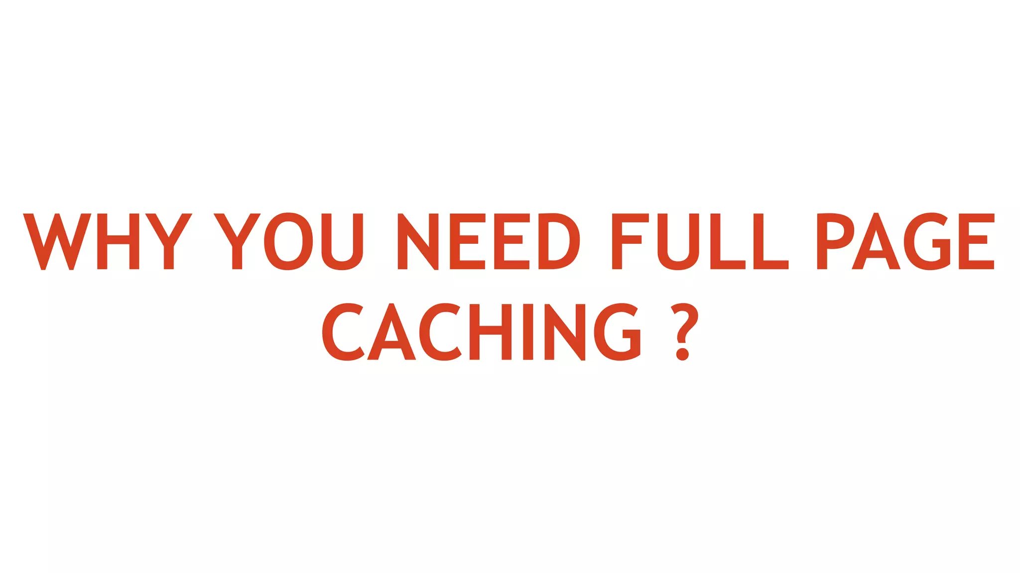 WHY YOU NEED FULL PAGE
CACHING ?
 