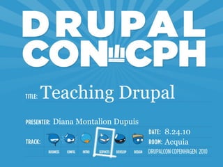 Teaching Drupal
 Diana Montalion Dupuis
                          8.24.10
                          Acquia
 