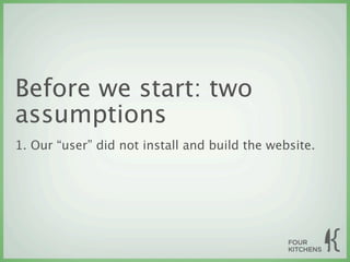 Before we start: two
assumptions
1. Our “user” did not install and build the website.
 