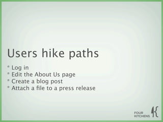 Users hike paths
*   Log in
*   Edit the About Us page
*   Create a blog post
*   Attach a ﬁle to a press release
 