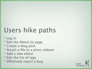 Users hike paths
*   Log in
*   Edit the About Us page
*   Create a blog post
*   Attach a ﬁle to a press release
*   Add a new editor
*   Edit the list of tags
*   Effectively report a bug
 