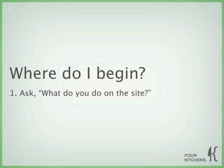 Where do I begin?
1. Ask, “What do you do on the site?”
 