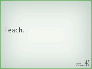 Teach.
 