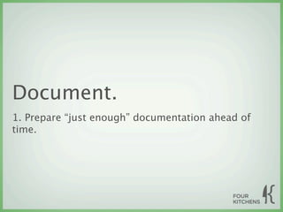 Document.
1. Prepare “just enough” documentation ahead of
time.
 