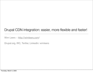 Drupal CDN integration: easier, more ﬂexible and faster!

     Wim Leers ~ http://wimleers.com/

     Drupal.org, IRC, Twitter, LinkedIn: wimleers




Thursday, March 5, 2009
 