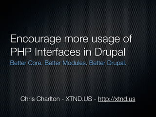 Encourage more usage of
PHP Interfaces in Drupal
Better Core. Better Modules. Better Drupal.




   Chris Charlton - XTND.US - http://xtnd.us
 