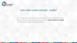 Low code: a new concept… really?
- [...] In the future, software architects will create software
by drawing boxes and graphs which will result in code
at the other side of the process
 