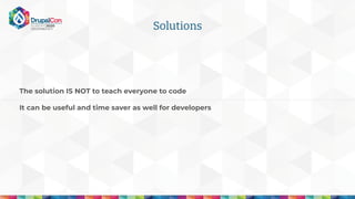 The solution IS NOT to teach everyone to code
It can be useful and time saver as well for developers
Solutions
 