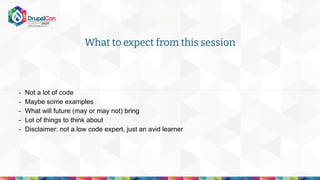 - Not a lot of code
- Maybe some examples
- What will future (may or may not) bring
- Lot of things to think about
- Disclaimer: not a low code expert, just an avid learner
What to expect from this session
 