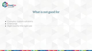 What is not good for
● Complex, custom solutions
● Enterprise
● Right tool for the right job
 