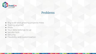 Problems
● Big scale and growing projects mess
● Testing anyone?
● Price
● Your data belongs to up
● Vendor lock
● Security
● Flexibility and customisation
 