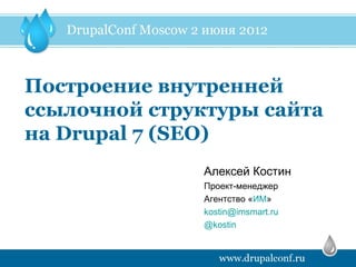 Построение внутренней
ссылочной структуры сайта
на Drupal 7 (SEO)
               Алексей Костин
               Проект-менеджер
               Агентство «ИМ»
               kostin@imsmart.ru
               @kostin
 