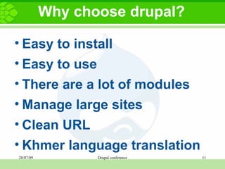Why choose drupal? Easy to install Easy to use  There are a lot of modules Manage large sites Clean URL  Khmer language translation     