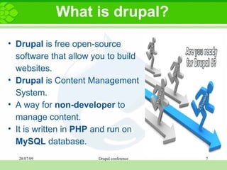 What is drupal? Drupal  is free open-source software that allow you to build websites.  Drupal  is Content Management System.   A way   for  non-developer  to manage content.   It is written in  PHP  and run on  MySQL  database. 