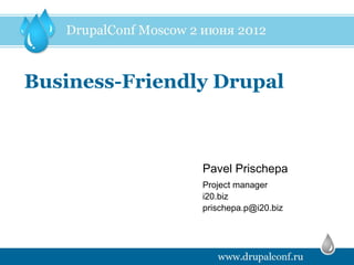 Business-Friendly Drupal



                Pavel Prischepa
                Project manager
                i20.biz
                prischepa.p@i20.biz
 