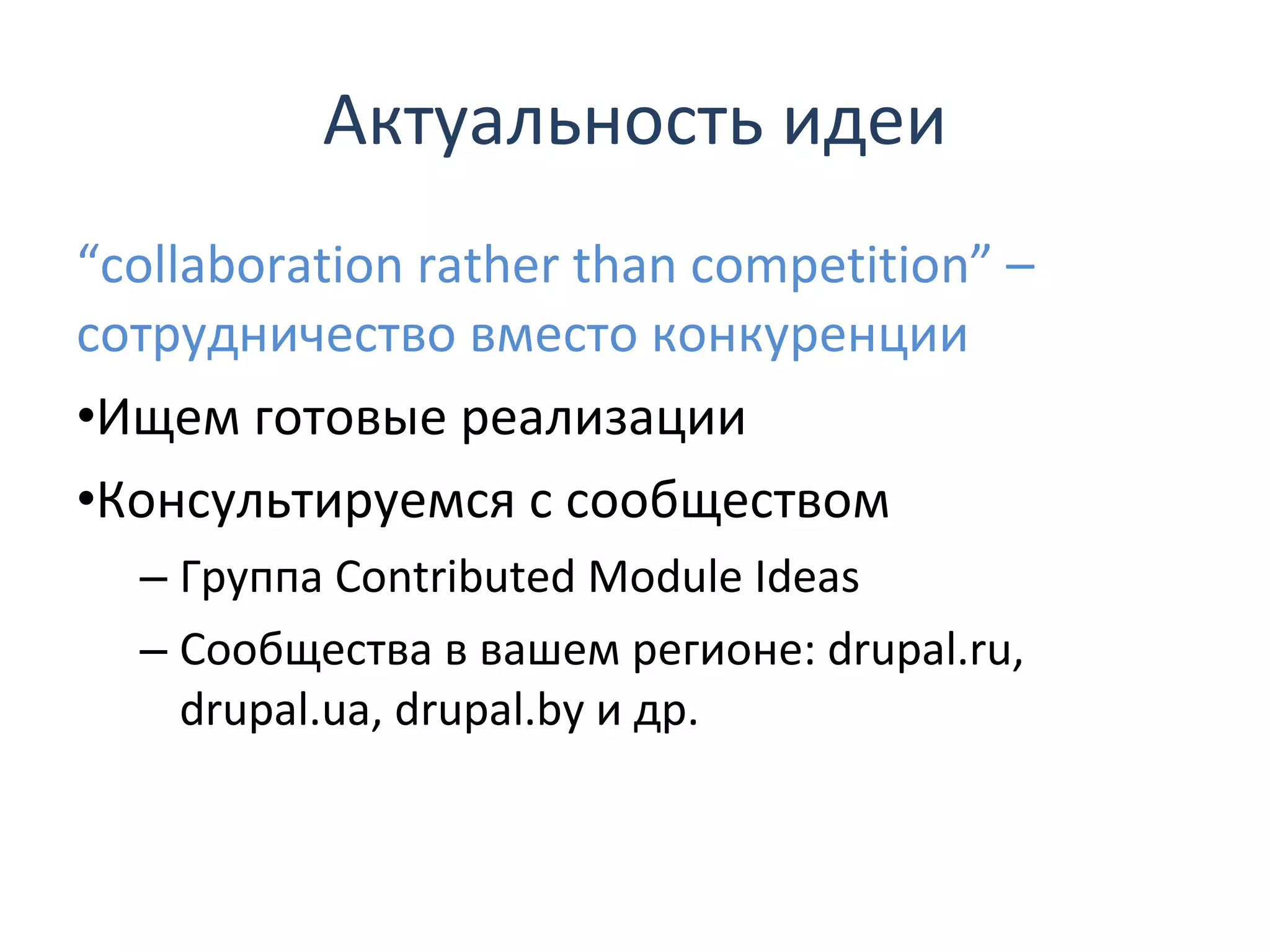Актуальность идеи “ collaboration rather than competition” –  сотрудничество вместо конкуренции Ищем готовые реализации Консультируемся с сообществом Группа  Contributed Module Ideas Сообщества в вашем регионе:  drupal.ru, drupal.ua, drupal.by  и др. 