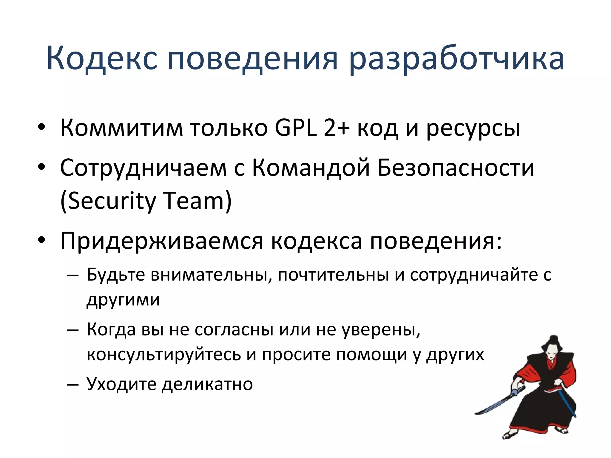 Кодекс поведения   разработчика Коммитим только  GPL 2+  код и ресурсы Сотрудничаем с Командой Безопасности ( Security Team ) Придерживаемся кодекса поведения: Будьте внимательны, почтительны и сотрудничайте с другими Когда вы не согласны или не уверены, консультируйтесь и просите помощи у других Уходите деликатно 