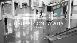 DRUPALCON LA 2015
A Review
 
