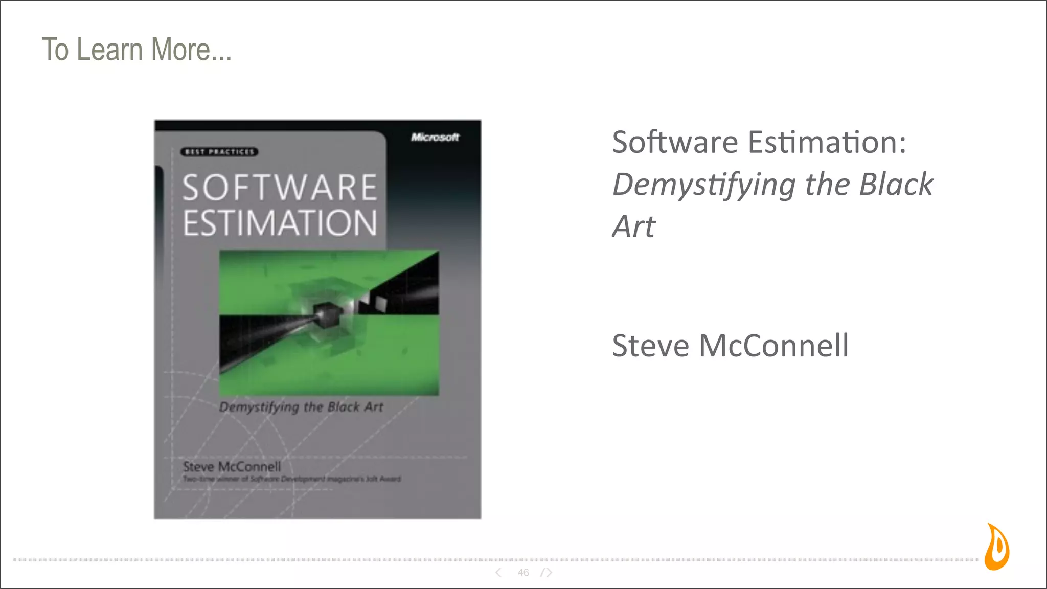 To Learn More...
46
Solware	
  Es3ma3on:	
  	
  
Demys'fying	
  the	
  Black	
  
Art
Steve	
  McConnell
 