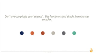 Don’t overcomplicate your “science”. Use few factors and simple formulas over
complex.
34
 
