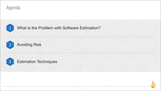4
Agenda
What is the Problem with Software Estimation?1
2
3
Avoiding Risk
Estimation Techniques
 