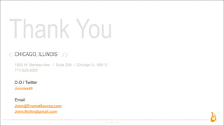 Thank You
47
CHICAGO, ILLINOIS
1802 W. Berteau Ave. / Suite 209 / Chicago IL, 60613
773-525-8255
D.O / Twitter
Jsnoles49
Email:
John@PrometSource.com
John.Nollin@gmail.com
 