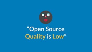 “Open Source
Quality is Low”
 