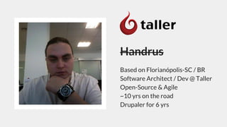 Handrus
Based on Florianópolis-SC / BR
Software Architect / Dev @ Taller
Open-Source & Agile
~10 yrs on the road
Drupaler for 6 yrs
 