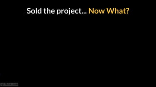 Sold the project... Now What?
 