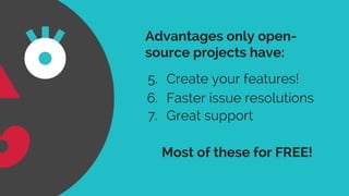 7. Great support
6. Faster issue resolutions
5. Create your features!
Advantages only open-
source projects have:
Most of these for FREE!
 