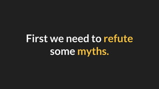 First we need to refute
some myths.
 