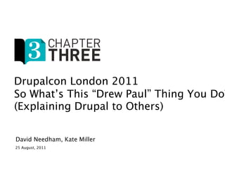 Drupalcon London 2011
So What’s This “Drew Paul” Thing You Do?
(Explaining Drupal to Others)

David Needham, Kate Miller
25 August, 2011
 
