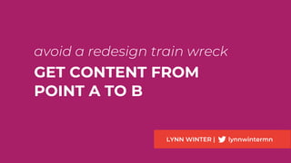 avoid a redesign train wreck
GET CONTENT FROM
POINT A TO B
LYNN WINTER | lynnwintermn
 